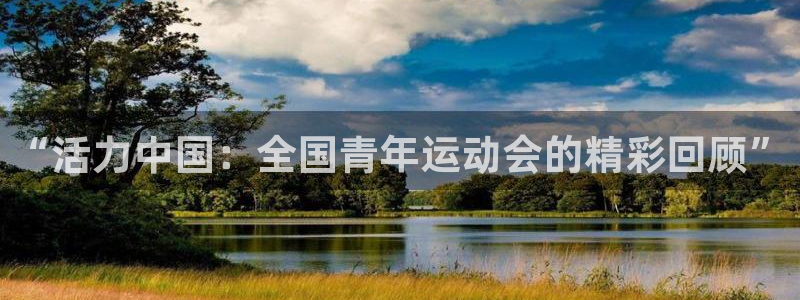 JJB竞技宝官方正版app娱乐平台:“活力中国:全国青年运动