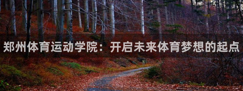 JJB竞技宝官网下载招商:郑州体育运动学院:开启未来体育梦想